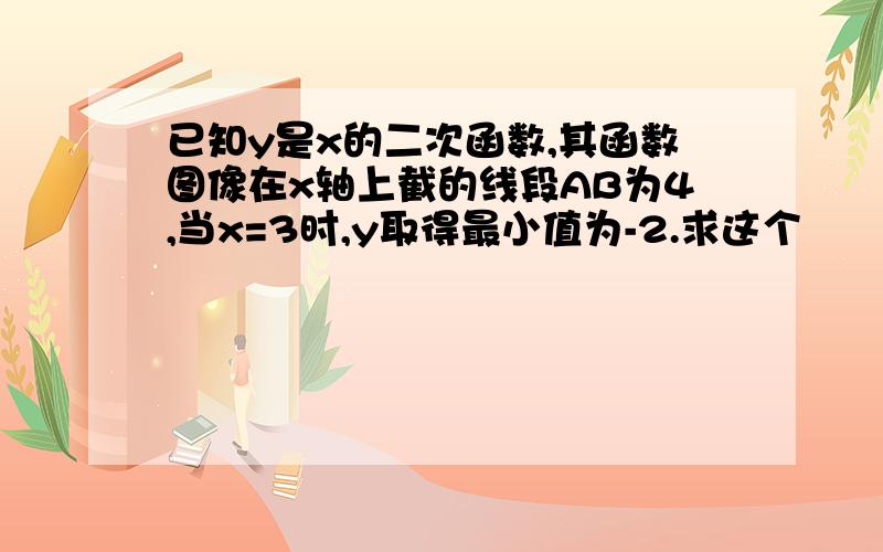 已知y是x的二次函数,其函数图像在x轴上截的线段AB为4,当x=3时,y取得最小值为-2.求这个