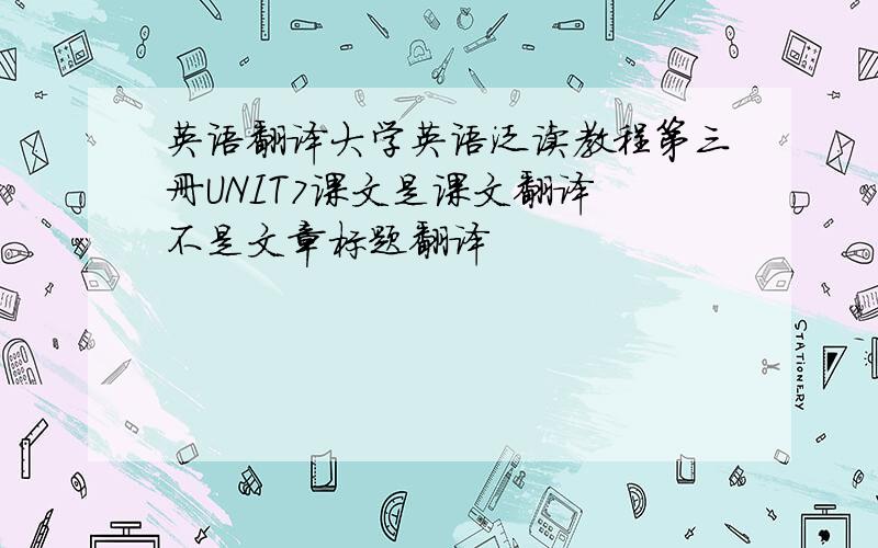 英语翻译大学英语泛读教程第三册UNIT7课文是课文翻译 不是文章标题翻译