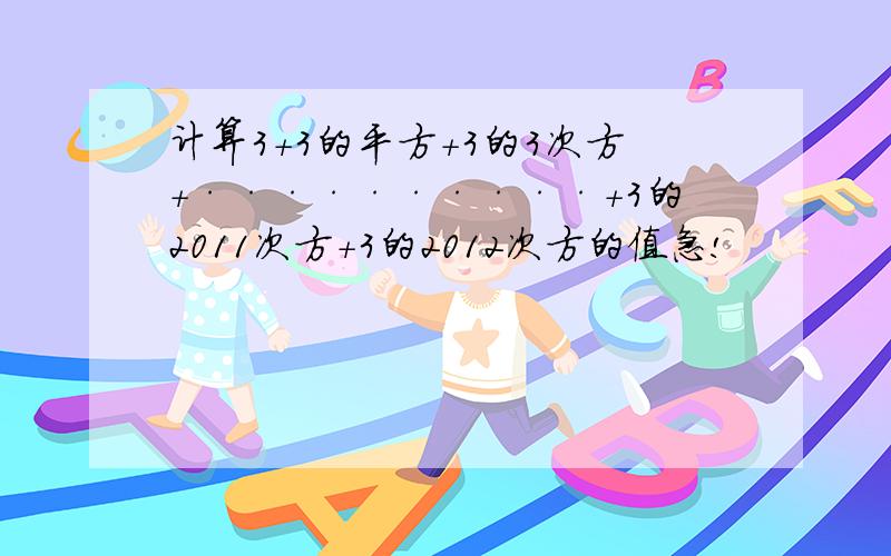 计算3+3的平方+3的3次方+··········+3的2011次方+3的2012次方的值急!