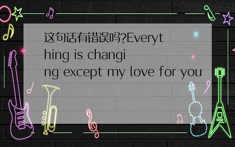 这句话有错误吗?Everything is changing except my love for you