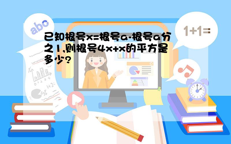 已知根号x=根号a-根号a分之1,则根号4x+x的平方是多少?