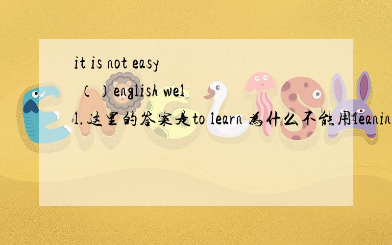 it is not easy （）english well.这里的答案是to learn 为什么不能用leaning