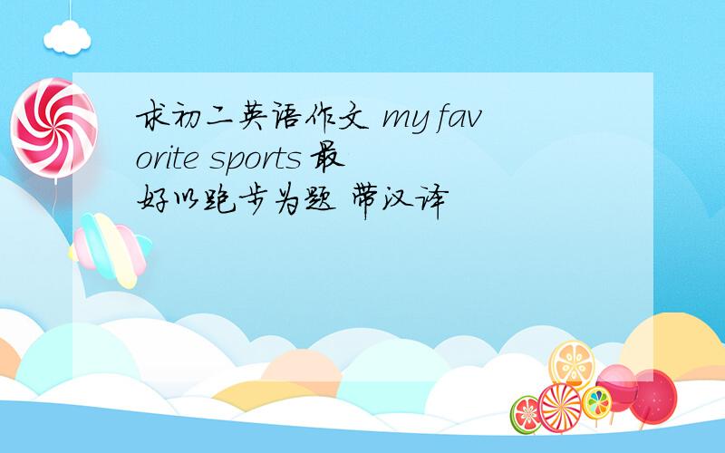 求初二英语作文 my favorite sports 最好以跑步为题 带汉译