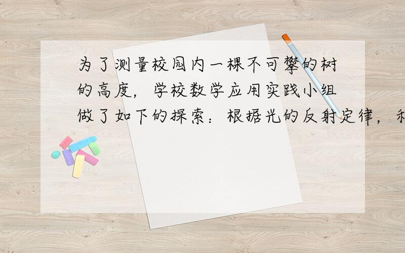 为了测量校园内一棵不可攀的树的高度，学校数学应用实践小组做了如下的探索：根据光的反射定律，利用一面镜子和皮尺，设计如图所