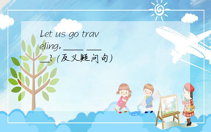 Let us go traveling,____ _____?(反义疑问句)