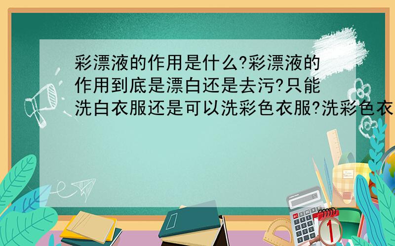 彩漂液的作用是什么?彩漂液的作用到底是漂白还是去污?只能洗白衣服还是可以洗彩色衣服?洗彩色衣服是不是只去污不掉色?