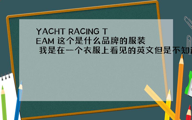 YACHT RACING TEAM 这个是什么品牌的服装 我是在一个衣服上看见的英文但是不知道是什么品牌的