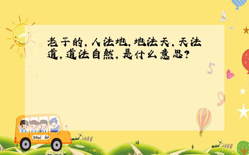 老子的,人法地,地法天,天法道,道法自然,是什么意思?