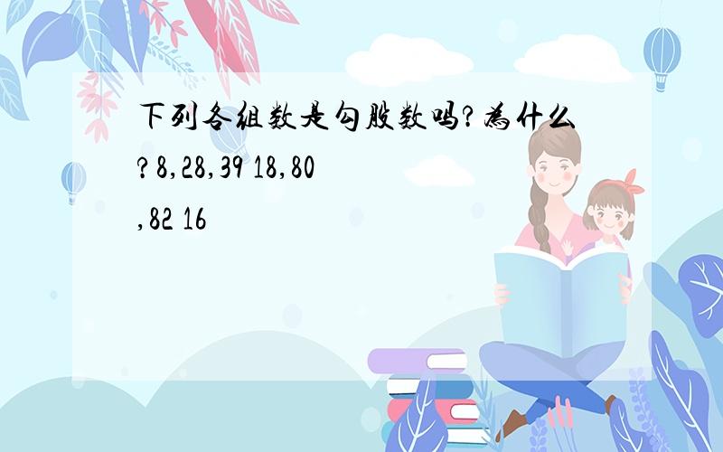 下列各组数是勾股数吗?为什么?8,28,39 18,80,82 16