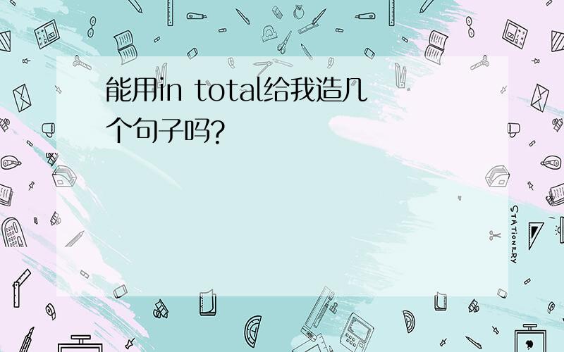 能用in total给我造几个句子吗?