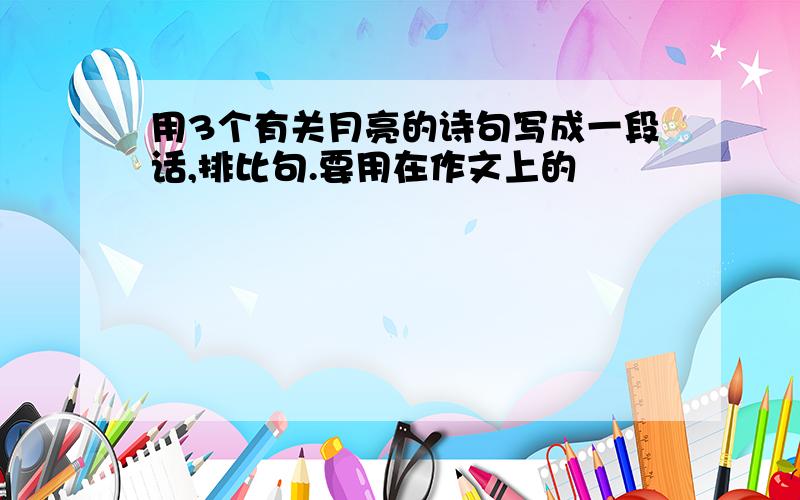 用3个有关月亮的诗句写成一段话,排比句.要用在作文上的