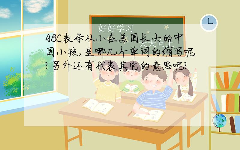 ABC表示从小在美国长大的中国小孩,是哪几个单词的缩写呢?另外还有代表其它的意思呢?