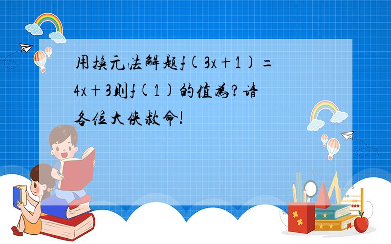 用换元法解题f(3x+1)=4x+3则f(1)的值为?请各位大侠救命!