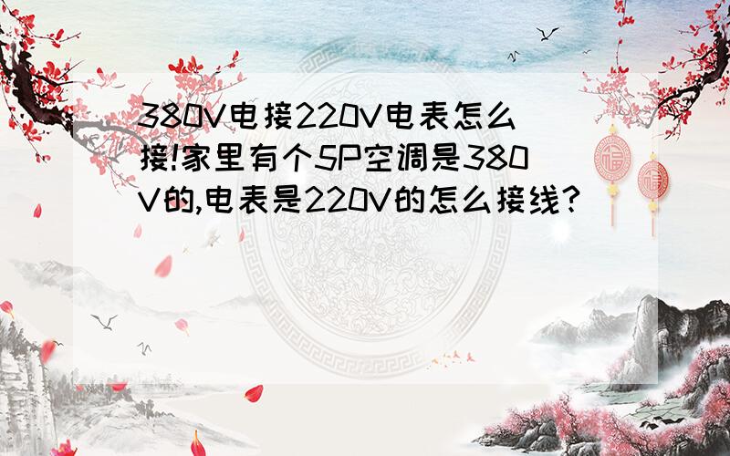 380V电接220V电表怎么接!家里有个5P空调是380V的,电表是220V的怎么接线?