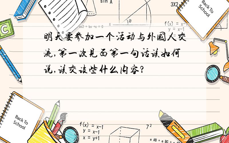 明天要参加一个活动与外国人交流,第一次见面第一句话该如何说,该交谈些什么内容?