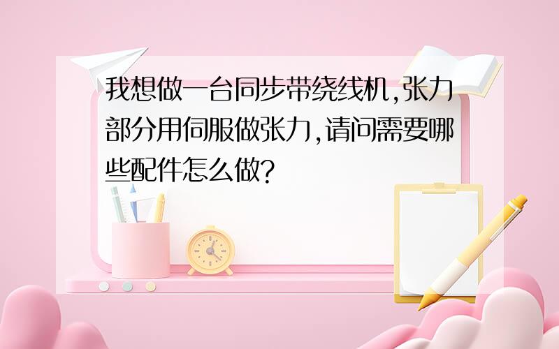 我想做一台同步带绕线机,张力部分用伺服做张力,请问需要哪些配件怎么做?