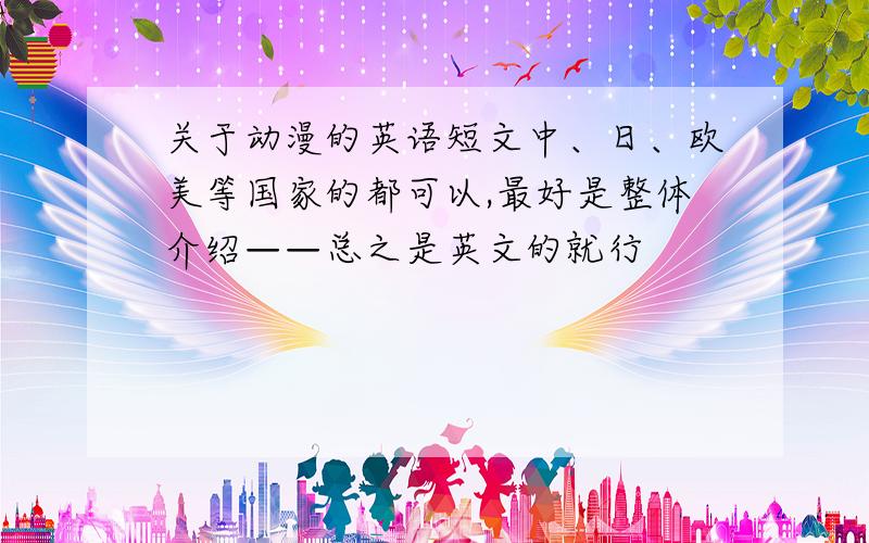 关于动漫的英语短文中、日、欧美等国家的都可以,最好是整体介绍——总之是英文的就行