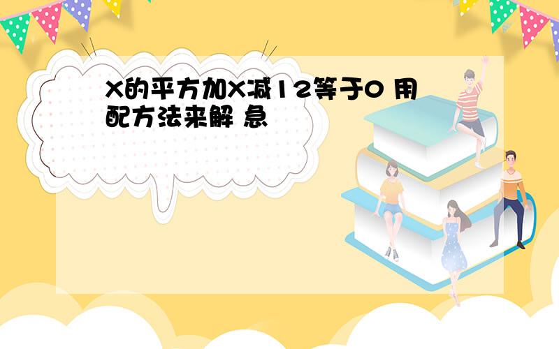 X的平方加X减12等于0 用配方法来解 急