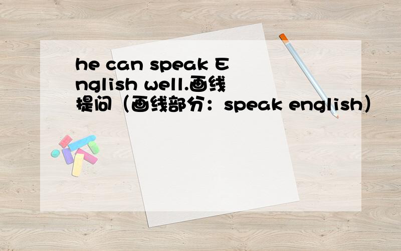 he can speak English well.画线提问（画线部分：speak english）