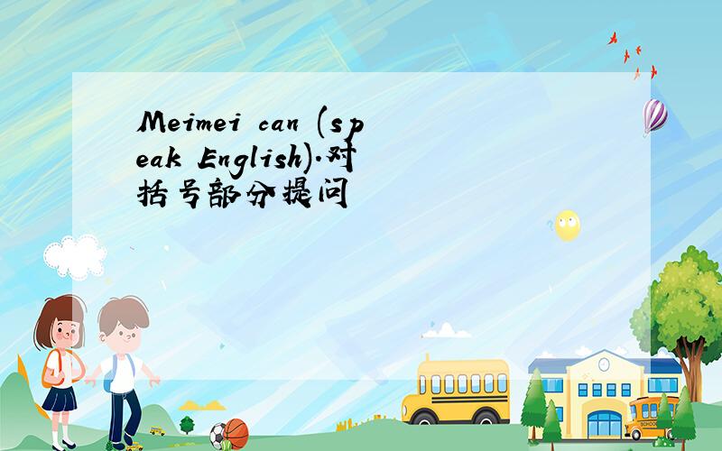 Meimei can (speak English).对括号部分提问