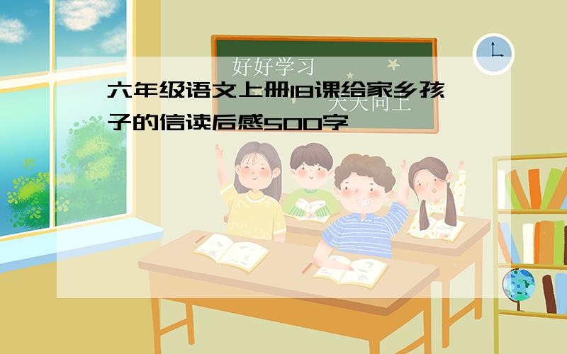 六年级语文上册18课给家乡孩子的信读后感500字