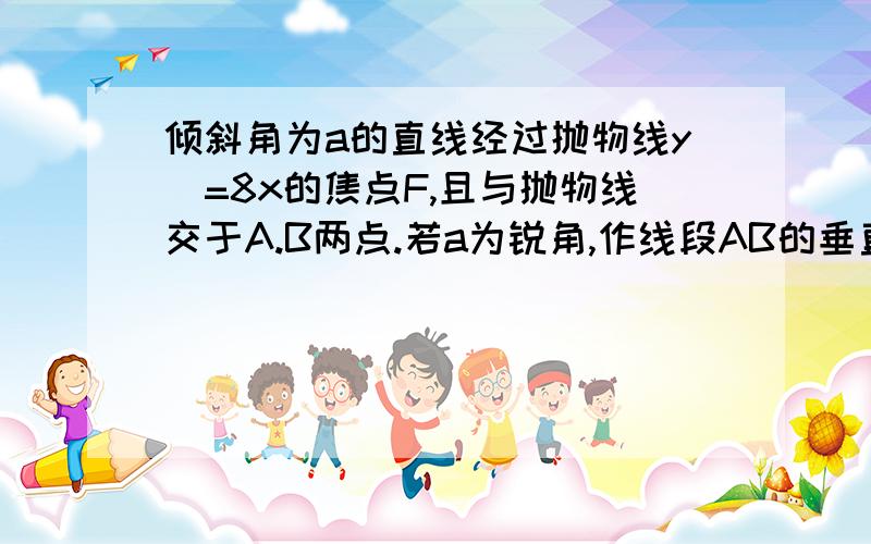 倾斜角为a的直线经过抛物线y^=8x的焦点F,且与抛物线交于A.B两点.若a为锐角,作线段AB的垂直平分线m交x轴