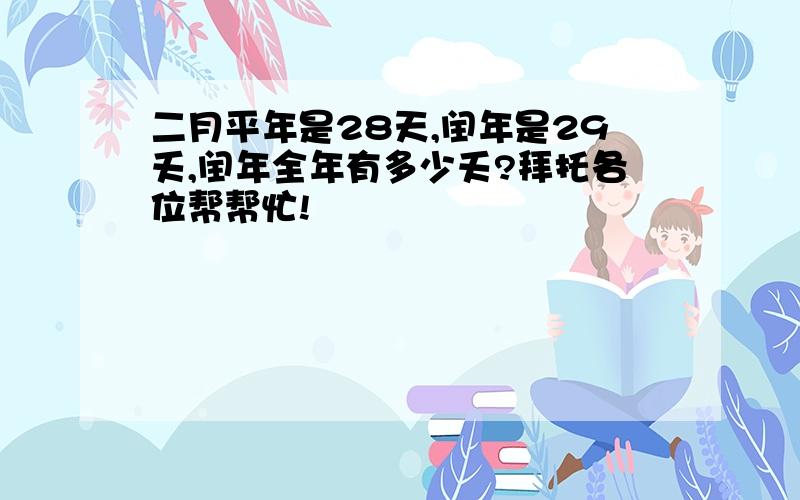 二月平年是28天,闰年是29夭,闰年全年有多少夭?拜托各位帮帮忙!