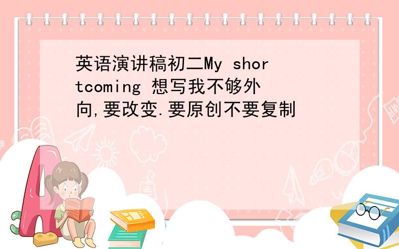 英语演讲稿初二My shortcoming 想写我不够外向,要改变.要原创不要复制