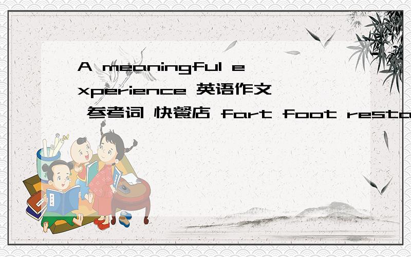 A meaningful experience 英语作文 参考词 快餐店 fart foot restaurant