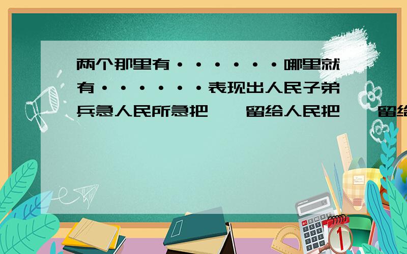 两个那里有······哪里就有······表现出人民子弟兵急人民所急把——留给人民把——留给自己