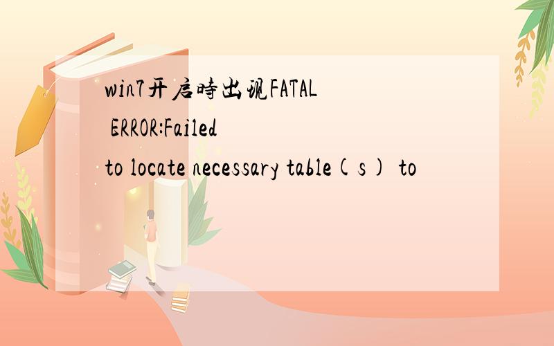 win7开启时出现FATAL ERROR:Failed to locate necessary table(s) to