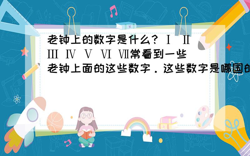 老钟上的数字是什么？Ⅰ Ⅱ Ⅲ Ⅳ Ⅴ Ⅵ Ⅶ常看到一些老钟上面的这些数字。这些数字是哪国的？？？那 90 用那些数字表