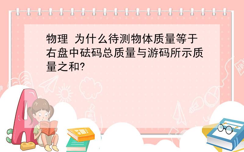 物理 为什么待测物体质量等于右盘中砝码总质量与游码所示质量之和?