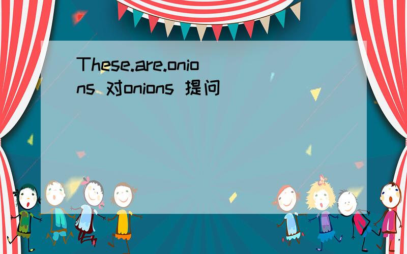 These.are.onions 对onions 提问