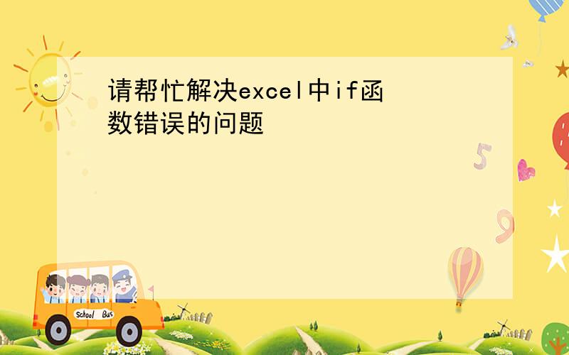 请帮忙解决excel中if函数错误的问题