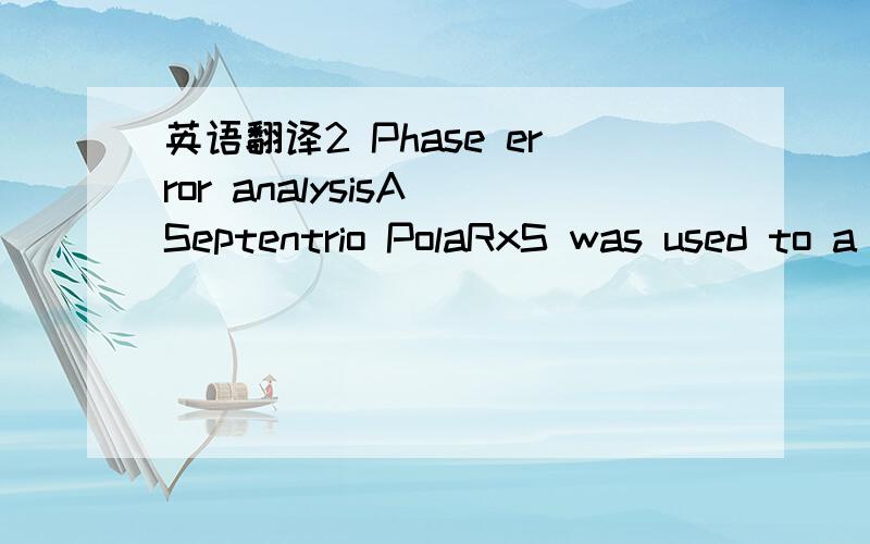 英语翻译2 Phase error analysisA Septentrio PolaRxS was used to a