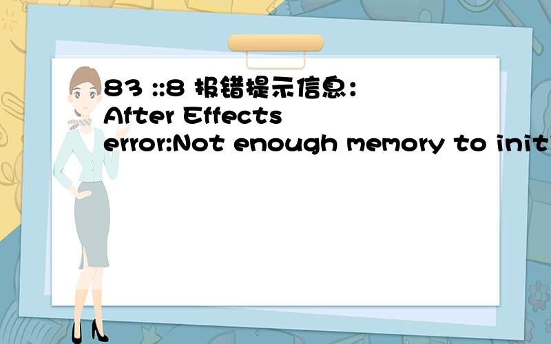 83 ::8 报错提示信息：After Effects error:Not enough memory to initi