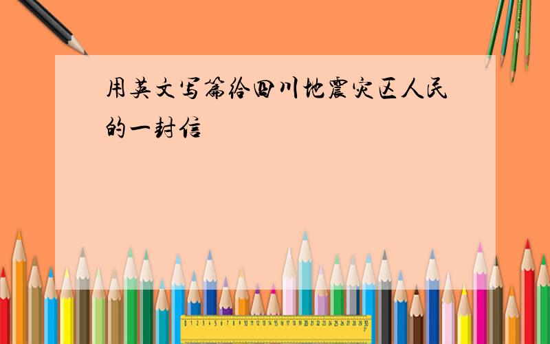 用英文写篇给四川地震灾区人民的一封信