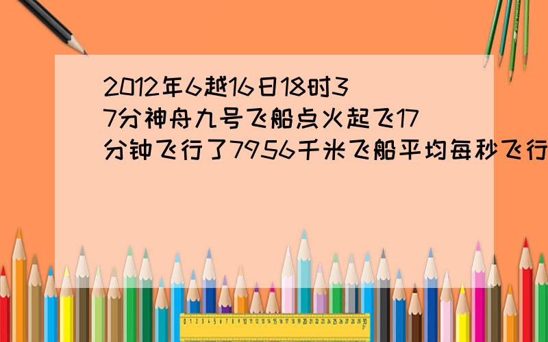 2012年6越16日18时37分神舟九号飞船点火起飞17分钟飞行了7956千米飞船平均每秒飞行多少千米（结果拥带分