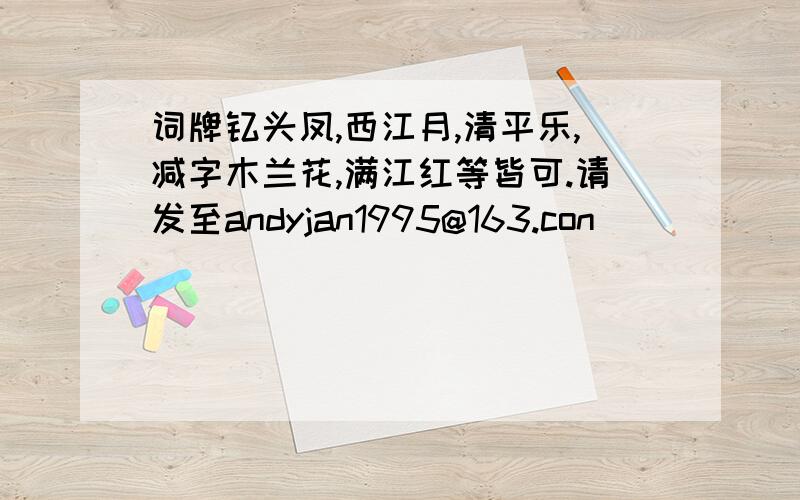 词牌钗头凤,西江月,清平乐,减字木兰花,满江红等皆可.请发至andyjan1995@163.con