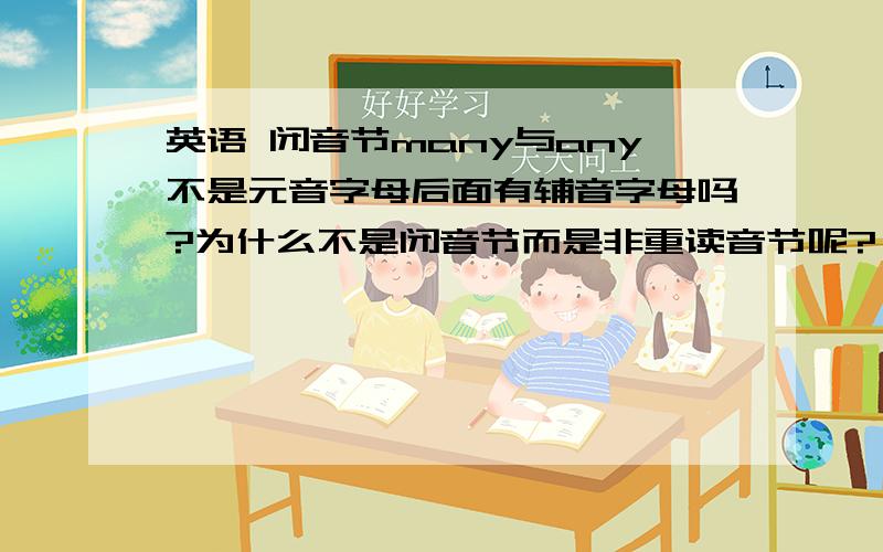 英语 闭音节many与any不是元音字母后面有辅音字母吗?为什么不是闭音节而是非重读音节呢?