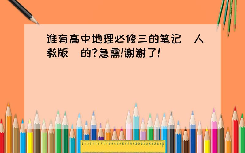 谁有高中地理必修三的笔记（人教版）的?急需!谢谢了!