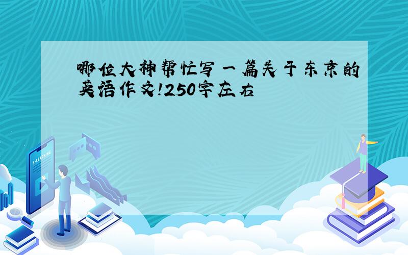 哪位大神帮忙写一篇关于东京的英语作文!250字左右