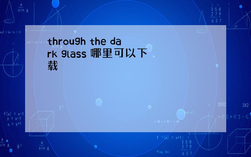 through the dark glass 哪里可以下载