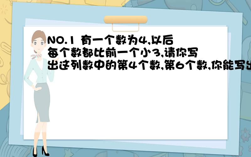 NO.1 有一个数为4,以后每个数都比前一个小3,请你写出这列数中的第4个数,第6个数,你能写出这列数的第n个数嘛?