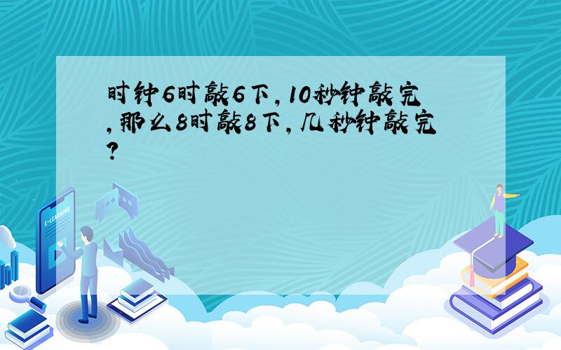 时钟6时敲6下,10秒钟敲完,那么8时敲8下,几秒钟敲完?