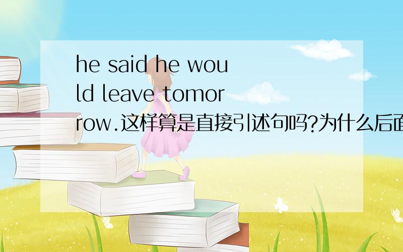 he said he would leave tomorrow.这样算是直接引述句吗?为什么后面的话还要用过去式?wou