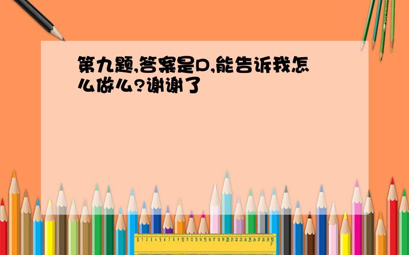 第九题,答案是D,能告诉我怎么做么?谢谢了