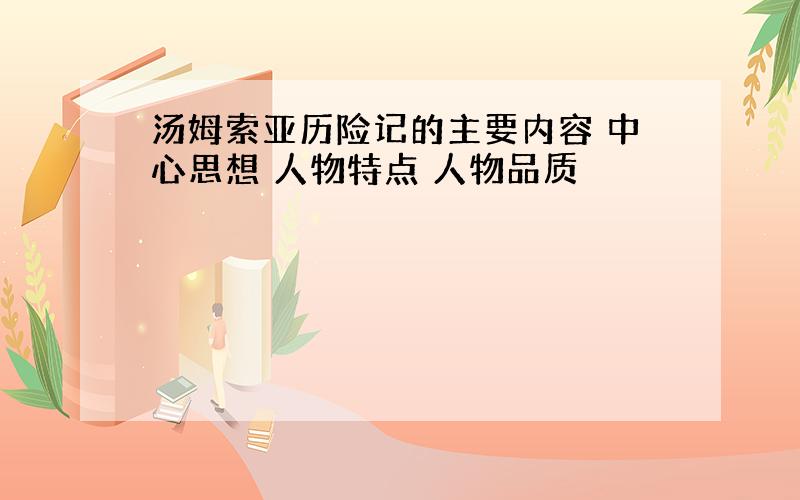 汤姆索亚历险记的主要内容 中心思想 人物特点 人物品质