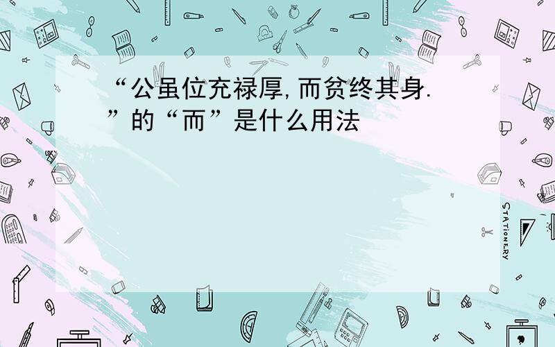 “公虽位充禄厚,而贫终其身.”的“而”是什么用法